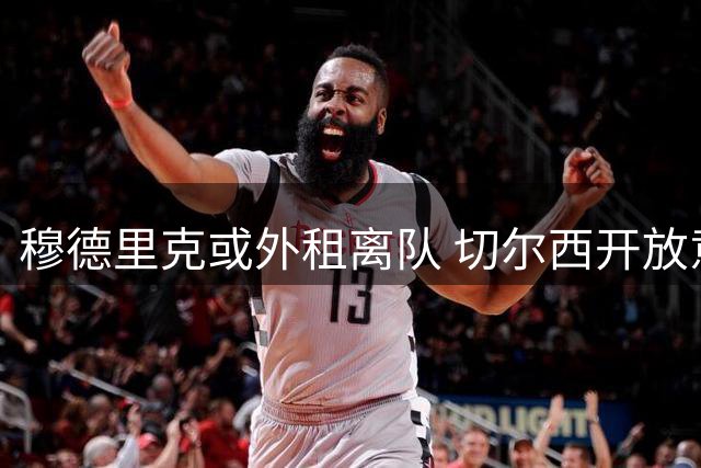 穆德里克或外租离队 切尔西开放意甲法甲选项